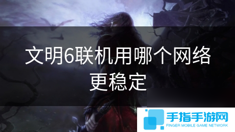 文明6聯機用哪個網絡更穩(wěn)定